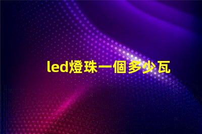 led燈珠一個多少瓦 2835燈珠和cob燈珠